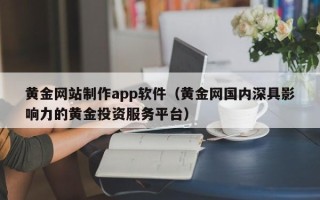 安溪黄金网站制作app软件（黄金网国内深具影响力的黄金投资服务平台）