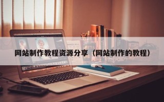 安溪网站制作教程资源分享（网站制作的教程）