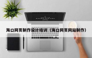 安溪海口网页制作设计培训（海口网页网站制作）