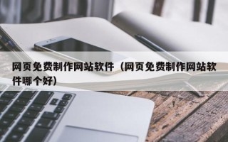 安溪网页免费制作网站软件（网页免费制作网站软件哪个好）