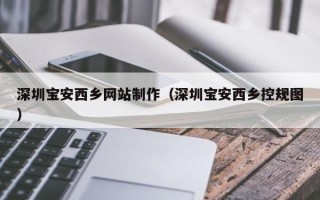 安溪深圳宝安西乡网站制作（深圳宝安西乡控规图）