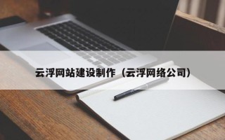 安溪云浮网站建设制作（云浮网络公司）