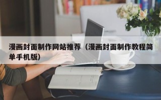 安溪漫画封面制作网站推荐（漫画封面制作教程简单手机版）